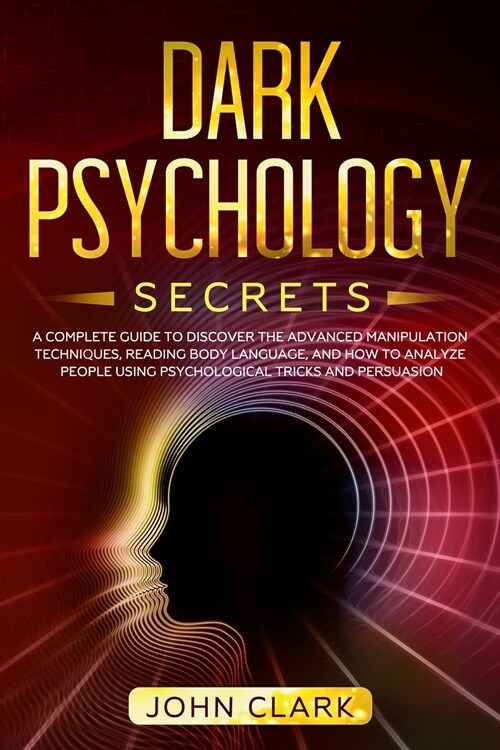 Dark Psychology Secrets: A Complete Guide to Discover the Advanced Manipulation Techniques, Reading Body Language, and How to Analyze People Us (Paperback)
