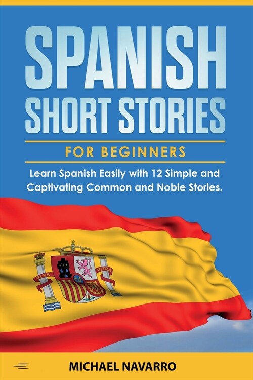 Spanish Short Stories for Beginners: Learn Spanish Easily with 12 Simple and Captivating Common and Noble Stories (Paperback)