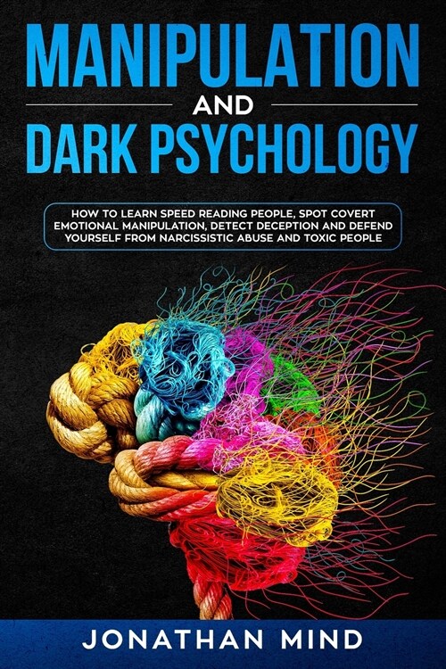 Manipulation and Dark Psychology: How to Learn Speed Reading People, Spot Covert Emotional Manipulation, Detect Deception and Defend Yourself from Nar (Paperback)