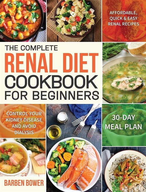 The Complete Renal Diet Cookbook for Beginners: Affordable, Quick & Easy Renal Recipes Control Your Kidney Disease and Avoid Dialysis 30-Day Meal Plan (Hardcover)