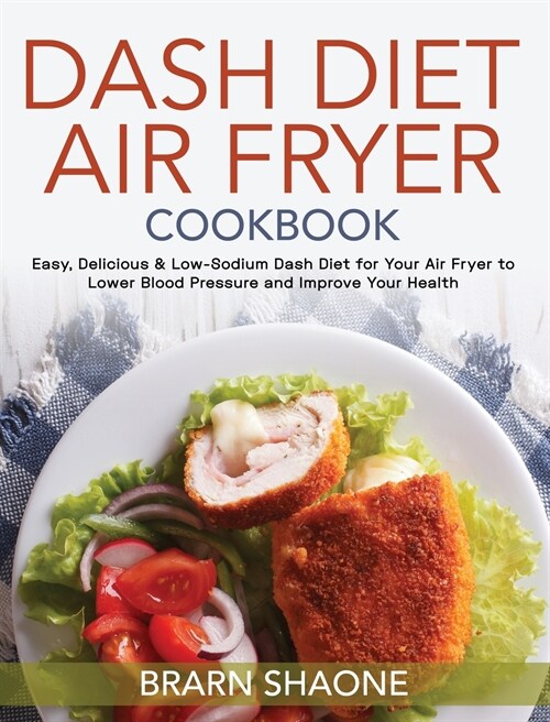 Dash Diet Air Fryer Cookbook: Easy, Delicious & Low-Sodium Dash Diet for Your Air Fryer to Lower Blood Pressure and Improve Your Health (Hardcover)