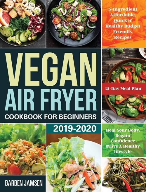Vegan Air Fryer Cookbook for Beginners 2019-2020: 5-Ingredient Affordable, Quick & Healthy Budget Friendly Recipes Heal Your Body, Regain Confidence & (Hardcover)