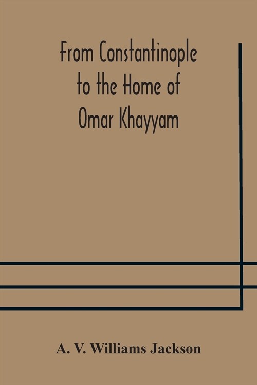 From Constantinople to the Home of Omar Khayyam, travels in Transcaucasia and Northern Persia, for historic and literary research (Paperback)