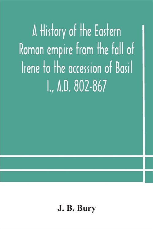 A history of the Eastern Roman empire from the fall of Irene to the accession of Basil I., A.D. 802-867 (Paperback)