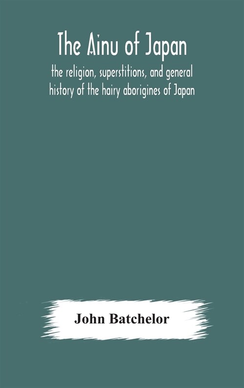 The Ainu of Japan: the religion, superstitions, and general history of the hairy aborigines of Japan (Hardcover)