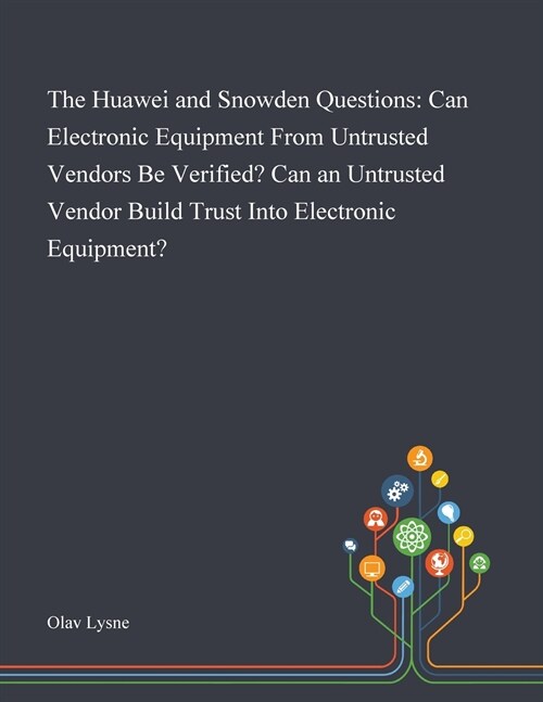 The Huawei and Snowden Questions: Can Electronic Equipment From Untrusted Vendors Be Verified? Can an Untrusted Vendor Build Trust Into Electronic Equ (Paperback)