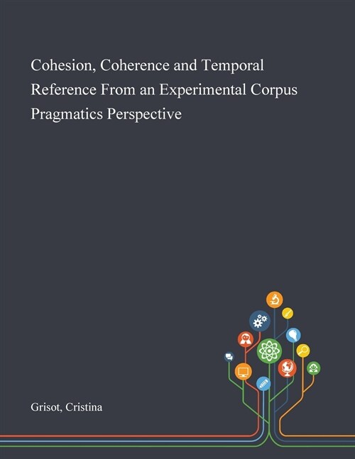 Cohesion, Coherence and Temporal Reference From an Experimental Corpus Pragmatics Perspective (Paperback)