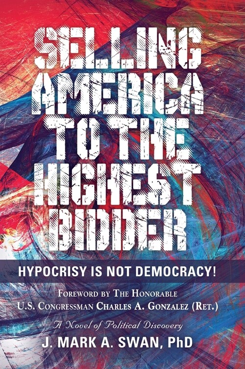 Selling America to the Highest Bidder: Hypocrisy Is Not Democracy (Hardcover)