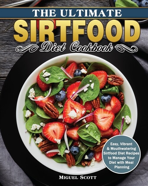 The Ultimate Sirtfood Diet Cookbook: Easy, Vibrant & Mouthwatering Sirtfood Diet Recipes to Manage Your Diet with Meal Planning (Paperback)