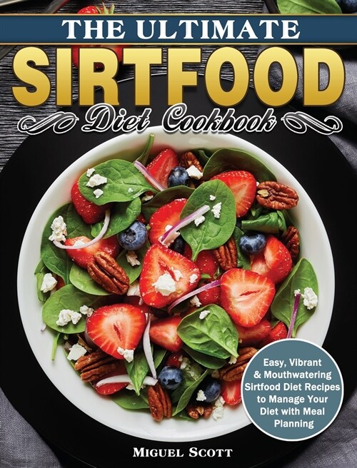 The Ultimate Sirtfood Diet Cookbook: Easy, Vibrant & Mouthwatering Sirtfood Diet Recipes to Manage Your Diet with Meal Planning (Hardcover)