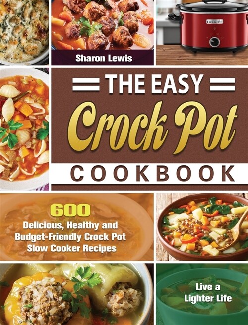 The Easy Crock Pot Cookbook: 600 Delicious, Healthy and Budget-Friendly Crock Pot Slow Cooker Recipes to Live a Lighter Life (Hardcover)