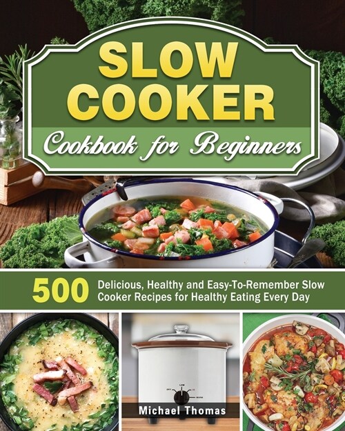 Slow Cooker Cookbook for Beginners: 500 Delicious, Healthy and Easy-To-Remember Slow Cooker Recipes for Healthy Eating Every Day (Paperback)