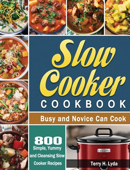 Slow Cooker Cookbook: 800 Simple, Yummy and Cleansing Slow Cooker Recipes that Busy and Novice Can Cook (Hardcover)