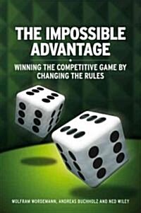 The Impossible Advantage: Winning the Competitive Game by Changing the Rules (Hardcover)
