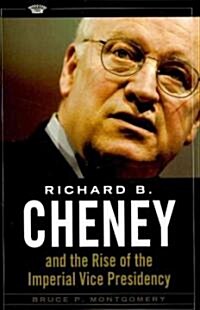 Richard B. Cheney and the Rise of the Imperial Vice Presidency (Hardcover)