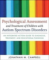 Psychological Assessment and Treatment of Children with Autism Spectrum Disorders : An Integrated Action Guide to Diagnosis, Treatment, and Educationa (Hardcover)