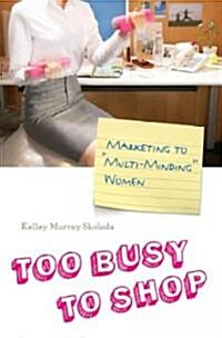 Too Busy to Shop: Marketing to Multi-Minding Women (Hardcover)