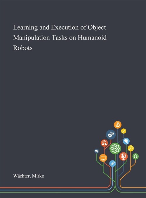 Learning and Execution of Object Manipulation Tasks on Humanoid Robots (Hardcover)