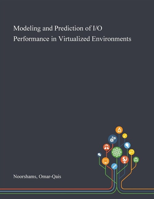 Modeling and Prediction of I/O Performance in Virtualized Environments (Paperback)