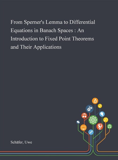 From Sperners Lemma to Differential Equations in Banach Spaces: An Introduction to Fixed Point Theorems and Their Applications (Hardcover)