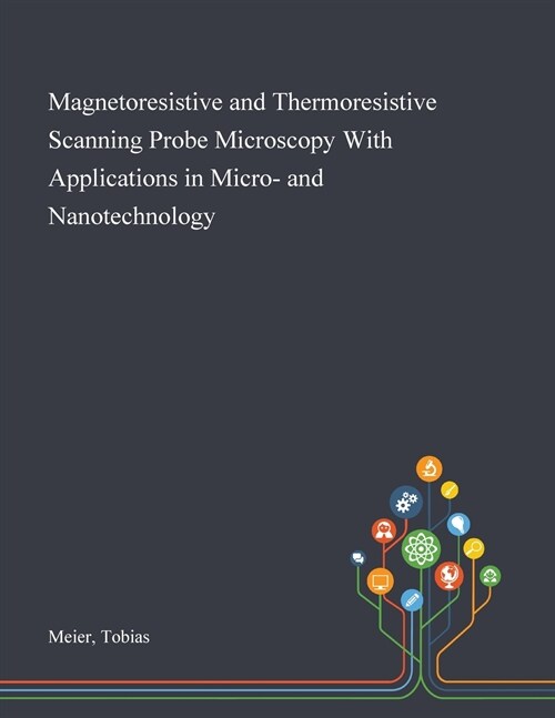 Magnetoresistive and Thermoresistive Scanning Probe Microscopy With Applications in Micro- and Nanotechnology (Paperback)