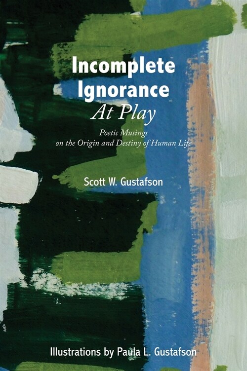 Incomplete Ignorance at Play: Poetic Musings on the Origin and Destiny of Human Life (Hardcover)