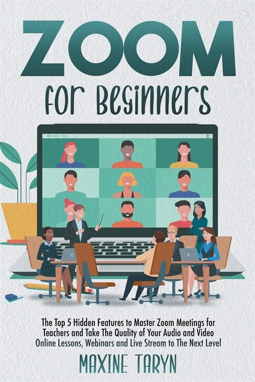 Zoom for Beginners: The Top 5 Hidden Features To Master Zoom Meetings For Teachers And Take The Quality Of Your Audio And Video Online Les (Paperback)