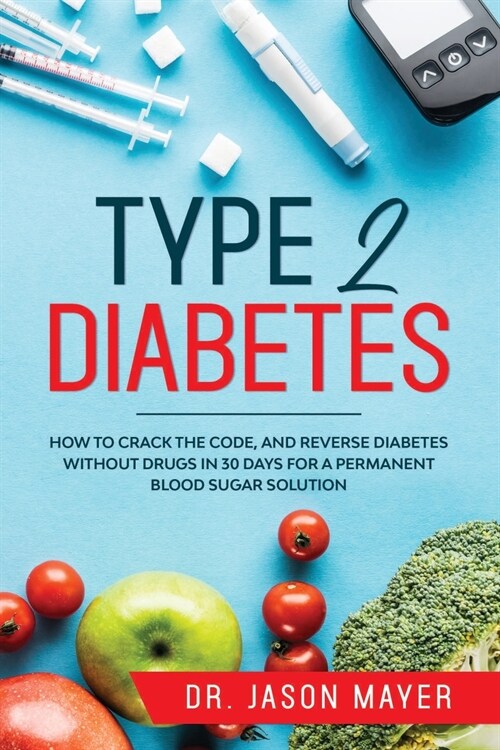 Type 2 Diabetes: How to Crack the Code, and Reverse Diabetes without Drugs in 30 Days for a Permanent Blood Sugar Solution (Paperback)
