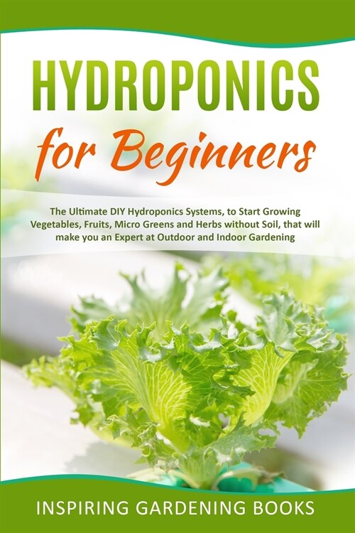 Hydroponics for Beginners: The Ultimate DIY Hydroponics Systems, to Start Growing Vegetables, Fruits, Micro Greens and Herbs without Soil, that w (Paperback)