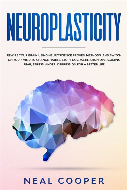 Neuroplasticity: Rewire Your Brain Using Neuroscience Proven Methods, and Switch On Your Mind to Change Habits, Stop Procrastination, O (Paperback)