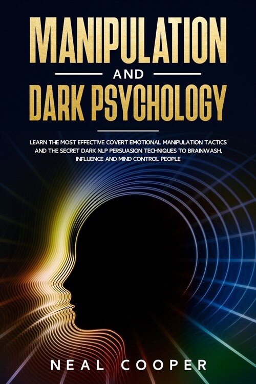 Manipulation and Dark Psychology: Learn the Most Effective Covert Emotional Manipulation Tactics and The Secret Dark NLP Persuasion Techniques to Brai (Paperback)