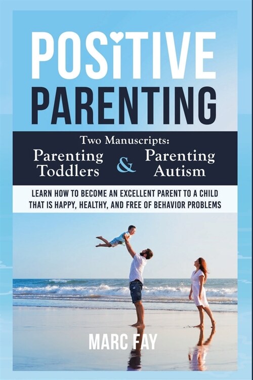 Positive Parenting: Parenting Toddlers and Parenting Autism. Learn how to become an excellent parent to a child that is happy, healthy, an (Paperback)
