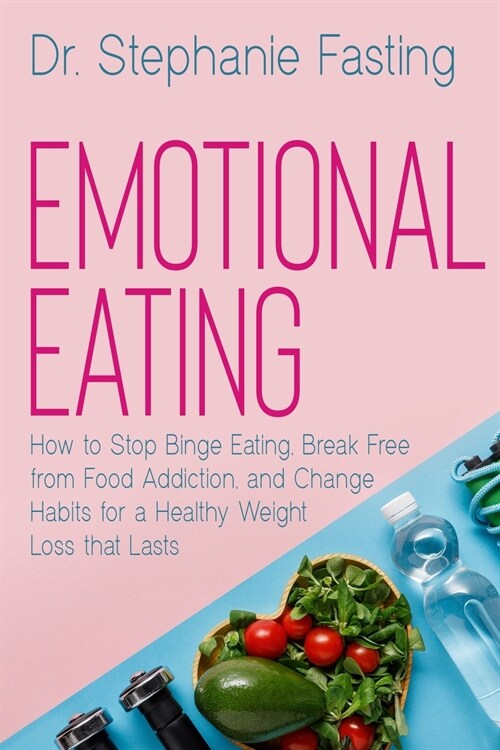 Emotional Eating: How to Stop Binge Eating, Break Free from Food Addiction, and Change Habits for a Healthy Weight Loss that Lasts (Paperback)