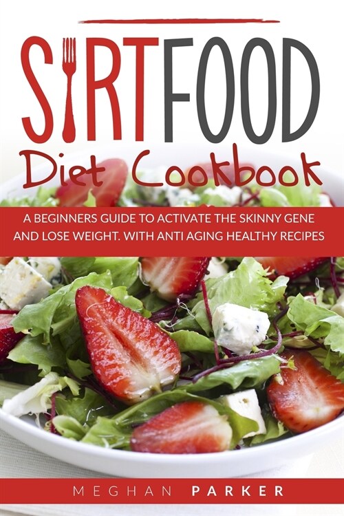 Sirt Food Diet Cookbook: A Beginners Guide to Activate the Skinny Gene and Lose Weight. Withantiaging Healthy Recipes (Paperback)