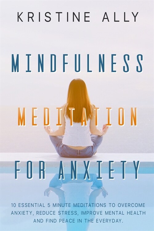 Mindfulness Meditation for Anxiety: 10 Essential 5-Minute Meditations to Overcome Anxiety, Reduce Stress, Improve Mental Health and Find Peace Every D (Paperback)