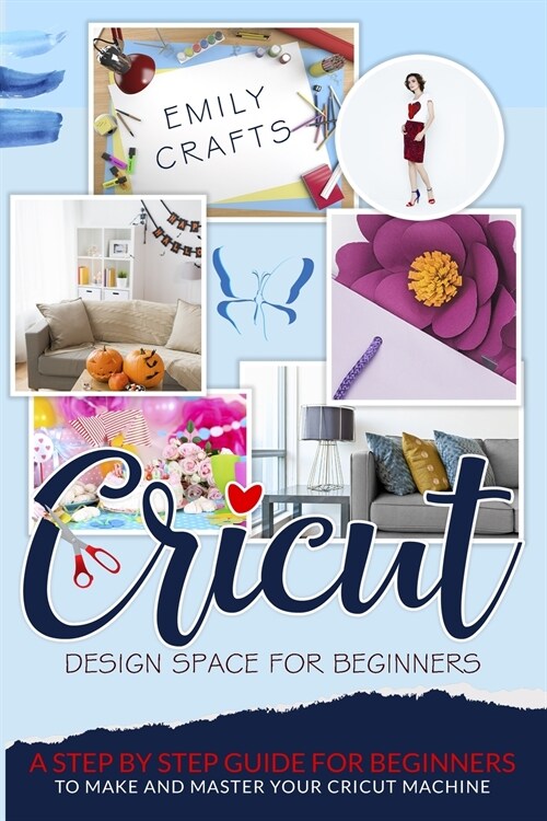 Cricut Design Space for Beginners: A Step by Step Guide for Beginners to Make and Master Your Cricut Machine (Paperback)