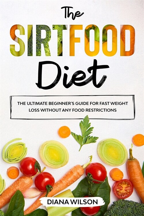 The Sirtfood Diet: The Ultimate Beginners Guide for Diet Fast Weight Loss Without Any Food Restrictions (Paperback)