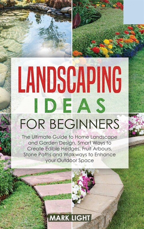 Landscaping Ideas for Beginners: The Ultimate Guide to Home Landscape and Garden Design, Smart Ways to Create Edible Hedges, Fruit Arbours, Stone Path (Hardcover)