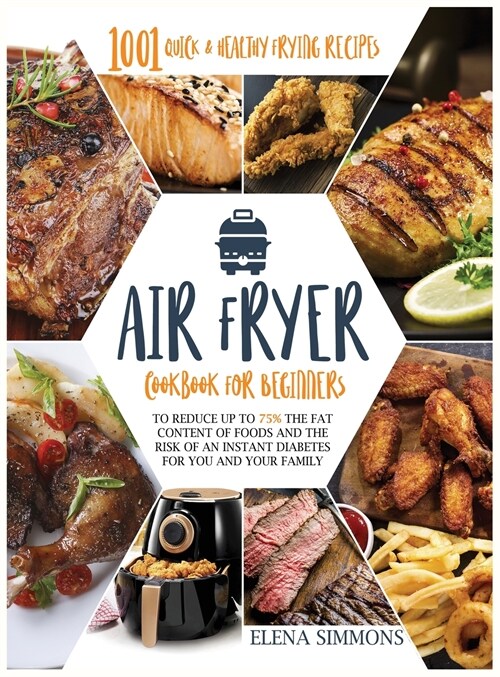 Air Fryer Cookbook For Beginners: 1001 Quick & Healthy Frying Recipes To Reduce Up To 75% The Fat Content Of Foods And The Risk Of An Instant Diabetes (Hardcover)
