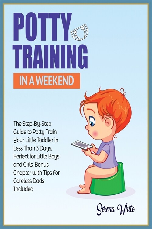 Potty Training in A Weekend: The Step-By-Step Guide to Potty Train Your Little Toddler in Less than 3 Days. Perfect for Little Boys and Girls. Bonu (Paperback)