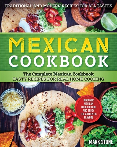 Mexican Cookbook: The Complete Mexican Cookbook. Tasty Recipes for Real Home Cooking. Discover Mexican Food Culture and Enjoy the Authen (Paperback)