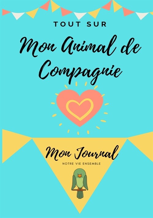 Tout Sur Mon Animal de Compagnie -Oiseau: Mon Journal - Notre Vie Ensemble (Paperback)