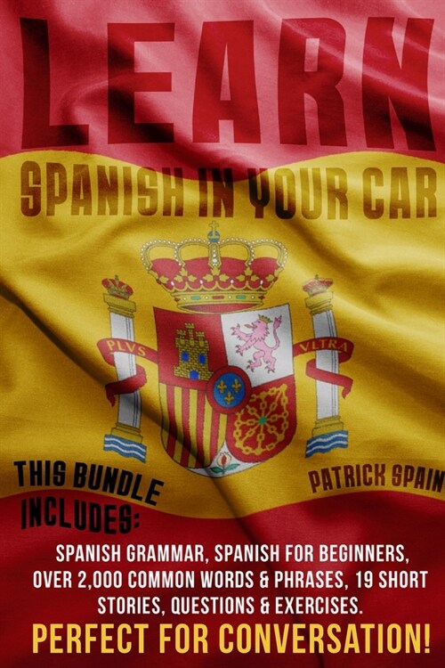 Learn Spanish in Your Car: This Bundle Includes: Spanish Grammar, Spanish for Beginners, Over 2,000 Common Words & Phrases, 19 Short Stories, Que (Paperback)