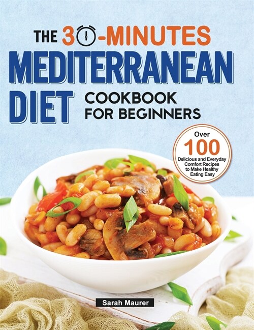 The 30-Minutes Mediterranean Diet Cookbook for Beginners: Over 100 Delicious and Everyday Comfort Recipes to Make Healthy Eating Easy (Hardcover)