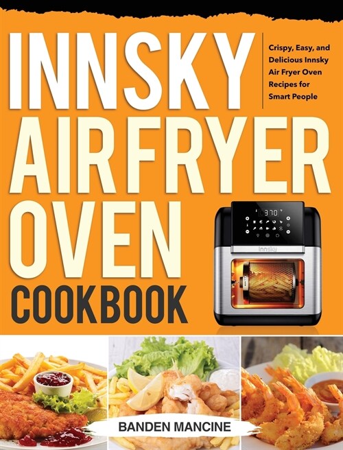 Innsky Air Fryer Oven Cookbook: Crispy, Easy, and Delicious Innsky Air Fryer Oven Recipes for Smart People (Hardcover)