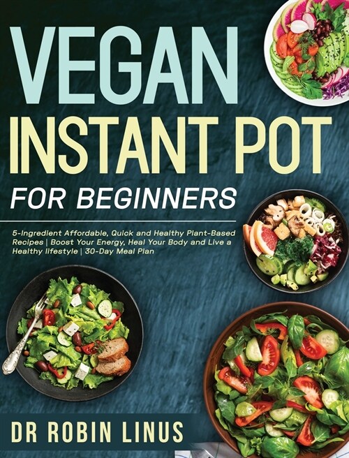 Vegan Instant Pot for Beginners: 5-Ingredient Affordable, Quick and Healthy Plant-Based Recipes Boost Your Energy, Heal Your Body and Live a Healthy l (Hardcover)