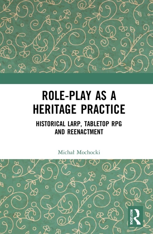 Role-play as a Heritage Practice : Historical Larp, Tabletop RPG and Reenactment (Hardcover)
