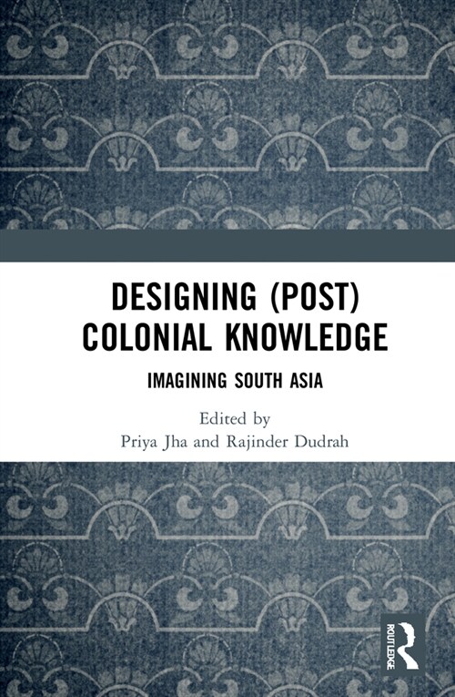 Designing (Post)Colonial Knowledge : Imagining South Asia (Hardcover)