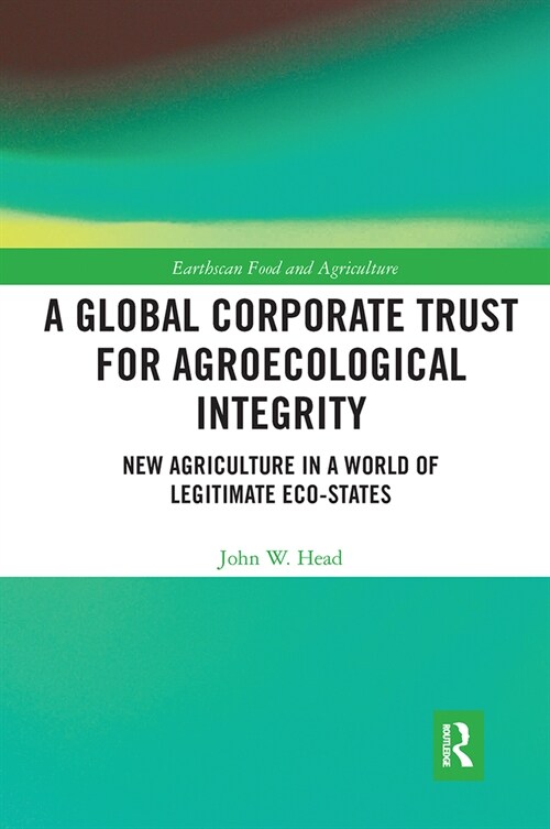 A Global Corporate Trust for Agroecological Integrity : New Agriculture in a World of Legitimate Eco-states (Paperback)