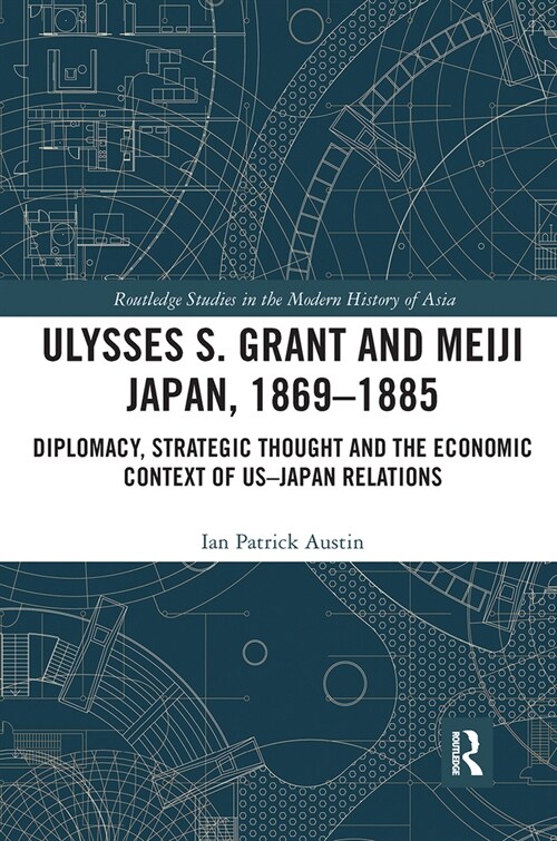 Ulysses S. Grant and Meiji Japan, 1869-1885 : Diplomacy, Strategic Thought and the Economic Context of US-Japan Relations (Paperback)